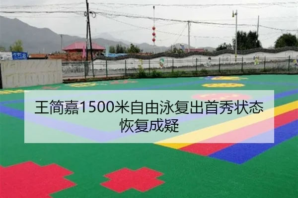 王简嘉1500米自由泳复出首秀状态恢复成疑